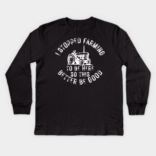 I Stopped Farming To Be Here So This Better Be Good Kids Long Sleeve T-Shirt